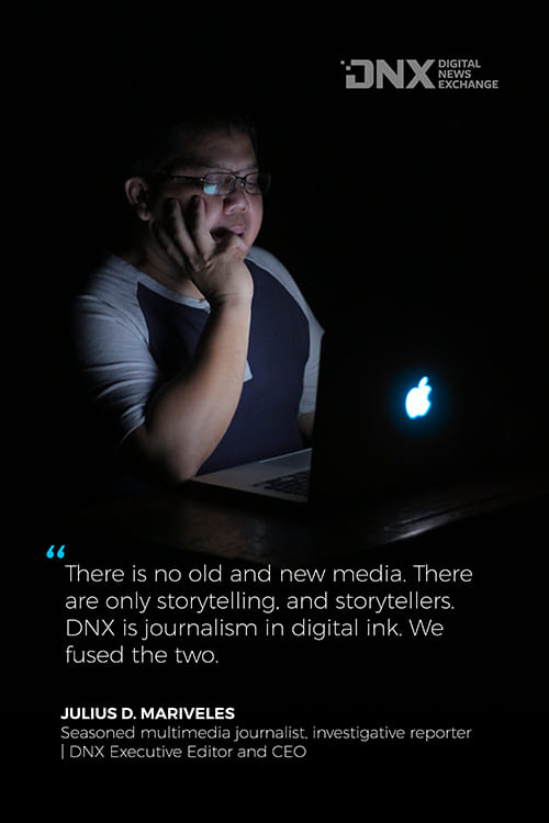 There is no old and new media. There are only storytelling and storytellers. DNX is journalism in digital ink. We fused the two.
